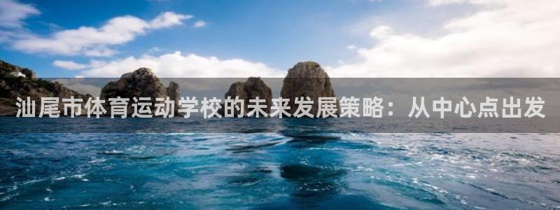 米兰体育官网下载是干嘛的公司:汕尾市体育运动学校的未来发展策